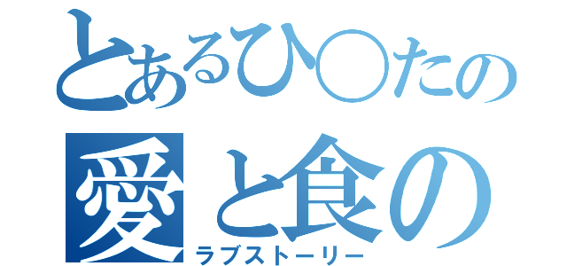 とあるひ〇たの愛と食の物語（ラブストーリー）