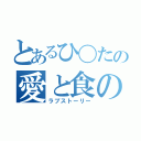 とあるひ〇たの愛と食の物語（ラブストーリー）