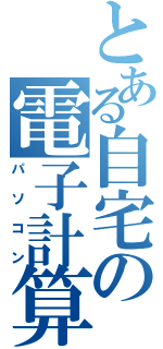 とある自宅の電子計算機（パソコン）