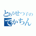 とあるせつ子のでかちんこ（）