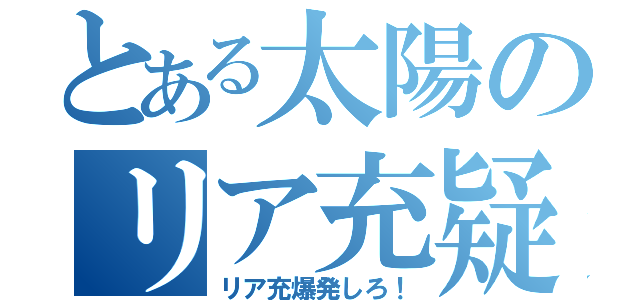 とある太陽のリア充疑惑（リア充爆発しろ！）