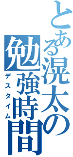 とある滉太の勉強時間（デスタイム）