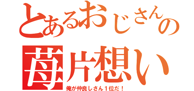 とあるおじさんの苺片想い（俺が仲良しさん１位だ！）