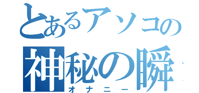 とあるアソコの神秘の瞬間（オナニー）