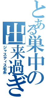 とある巣中の出来過ぎ君（ジャスティス毛糸）