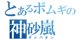 とあるボムギの神砂嵐（グッパオン）