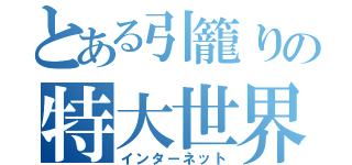 とある引籠りの特大世界（インターネット）