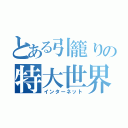 とある引籠りの特大世界（インターネット）