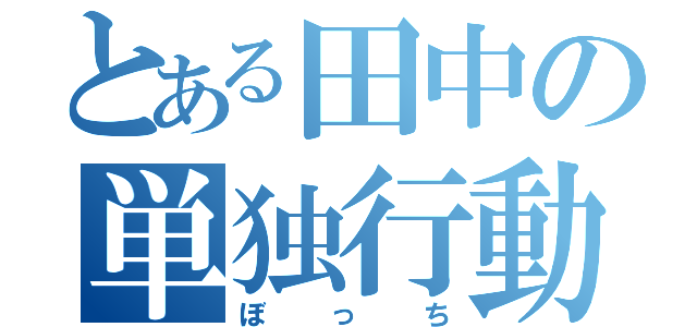 とある田中の単独行動（ぼっち）