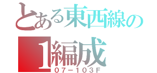 とある東西線の１編成（０７－１０３Ｆ）