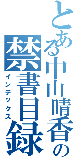 とある中山晴香の禁書目録（インデックス）