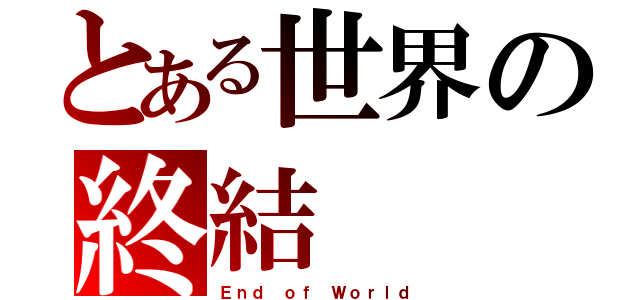 とある世界の終結（Ｅｎｄ ｏｆ Ｗｏｒｌｄ）