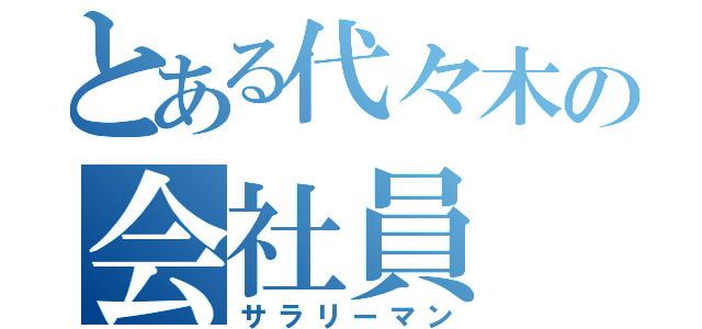 とある代々木の会社員（サラリーマン）