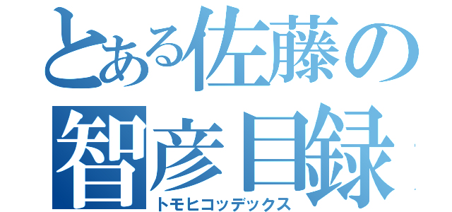 とある佐藤の智彦目録（トモヒコッデックス）