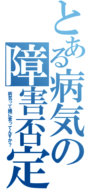 とある病気の障害否定（病気って誰に言ってんすか？）