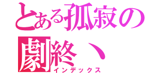 とある孤寂の劇終丶（インデックス）