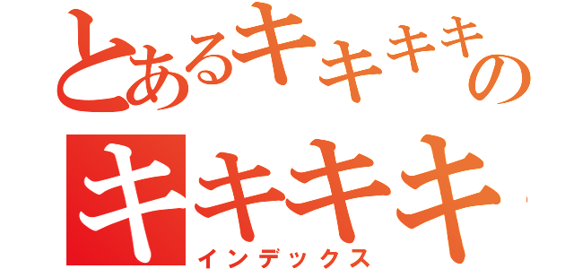 とあるキキキキキキのキキキキキキ（インデックス）