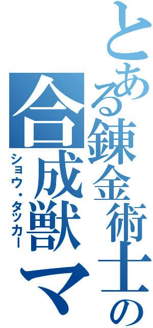 とある錬金術士の合成獣マスター（ショウ・タッカー）