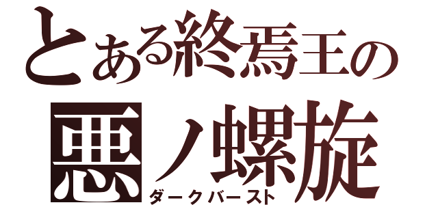 とある終焉王の悪ノ螺旋（ダークバースト）