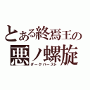 とある終焉王の悪ノ螺旋（ダークバースト）