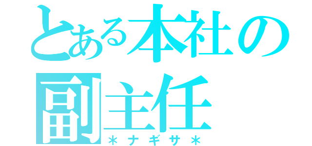 とある本社の副主任（＊ナギサ＊）