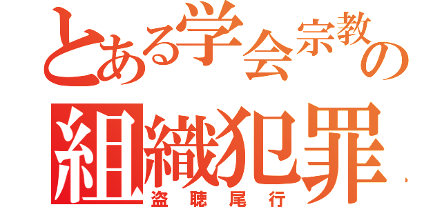 とある学会宗教の組織犯罪（盗聴尾行）