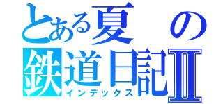 とある夏の鉄道日記Ⅱ（インデックス）