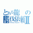 とある龍の討伐依頼Ⅱ（ドラゴンクエスト）