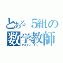 とある５組の数学教師（マスティーチャー）