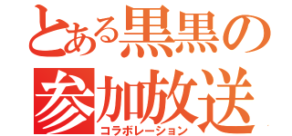 とある黒黒の参加放送（コラボレーション）