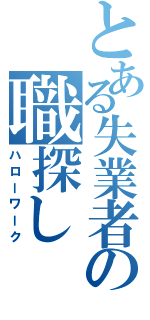 とある失業者の職探し（ハローワーク）