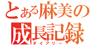 とある麻美の成長記録（ダイアリー）