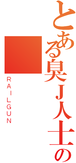 とある臭Ｊ人士の權（ＲＡＩＬＧＵＮ）