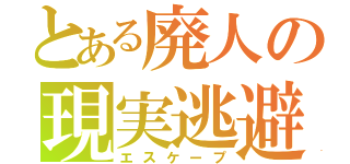 とある廃人の現実逃避（エスケープ）