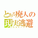 とある廃人の現実逃避（エスケープ）