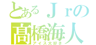 とあるＪｒの髙橋海人（アイス大好き）