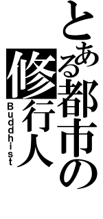 とある都市の修行人（Ｂｕｄｄｈｉｓｔ）