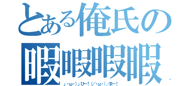 とある俺氏の暇暇暇暇（」・ω・）」ひー！（／・ω・）／まー！）