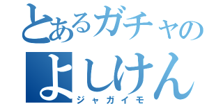 とあるガチャのよしけん（ジャガイモ）