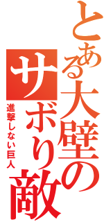 とある大壁のサボり敵（進撃しない巨人）