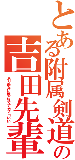 とある附属剣道部の吉田先輩（あり得ないほど強くてカッコいい）