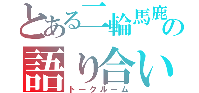 とある二輪馬鹿の語り合い（トークルーム）