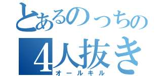 とあるのっちの４人抜き（オールキル）