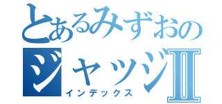 とあるみずおのジャッジⅡ（インデックス）