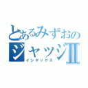 とあるみずおのジャッジⅡ（インデックス）