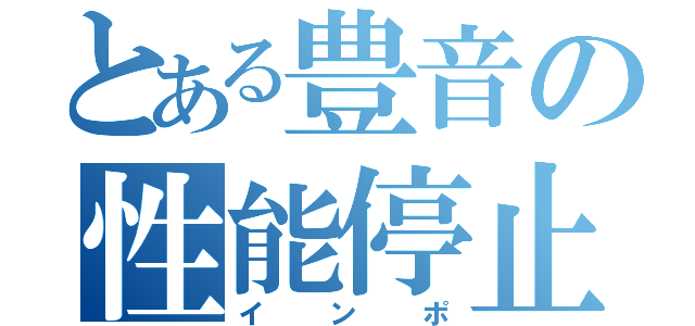 とある豊音の性能停止（インポ）