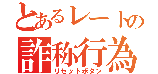 とあるレートの詐称行為（リセットボタン）