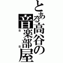 とある高谷の音楽部屋（ＢＢ）