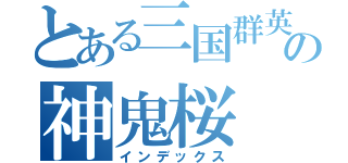 とある三国群英伝の神鬼桜（インデックス）