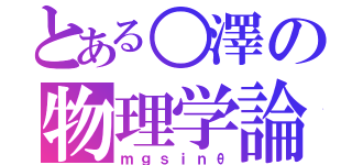 とある○澤の物理学論（ｍｇｓｉｎθ）